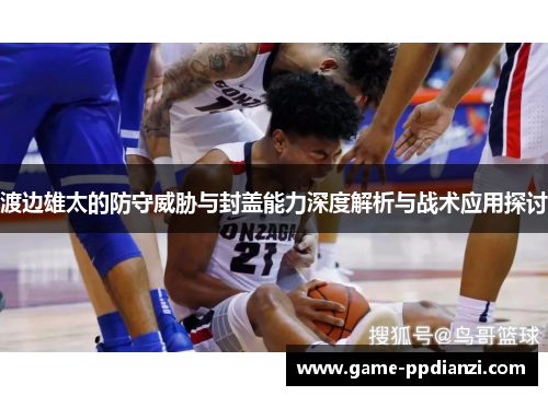 渡边雄太的防守威胁与封盖能力深度解析与战术应用探讨