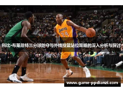 科比·布莱恩特三分球防守与外线投篮站位策略的深入分析与探讨