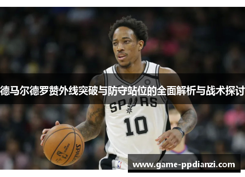 德马尔德罗赞外线突破与防守站位的全面解析与战术探讨