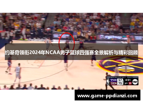 约基奇领衔2024年NCAA男子篮球四强赛全景解析与精彩回顾