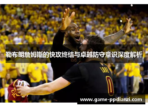 勒布朗詹姆斯的快攻终结与卓越防守意识深度解析