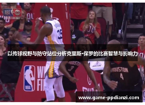 以传球视野与防守站位分析克里斯·保罗的比赛智慧与影响力