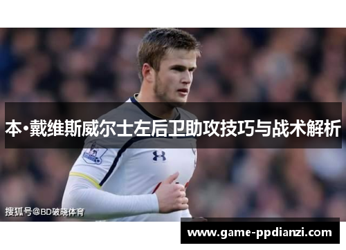 本·戴维斯威尔士左后卫助攻技巧与战术解析