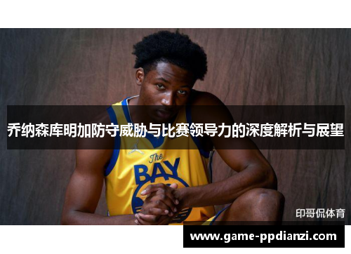 乔纳森库明加防守威胁与比赛领导力的深度解析与展望