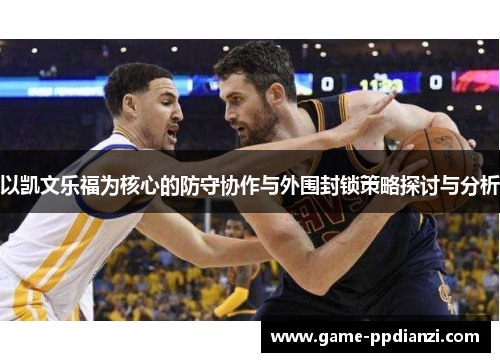 以凯文乐福为核心的防守协作与外围封锁策略探讨与分析