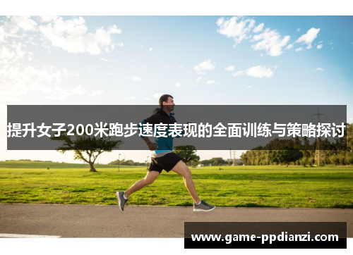提升女子200米跑步速度表现的全面训练与策略探讨