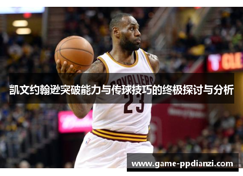 凯文约翰逊突破能力与传球技巧的终极探讨与分析
