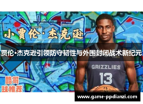 贾伦·杰克逊引领防守韧性与外围封闭战术新纪元