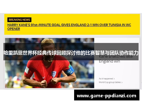 哈里凯恩世界杯经典传球回顾探讨他的比赛智慧与团队协作能力