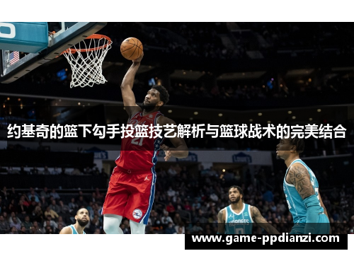 约基奇的篮下勾手投篮技艺解析与篮球战术的完美结合