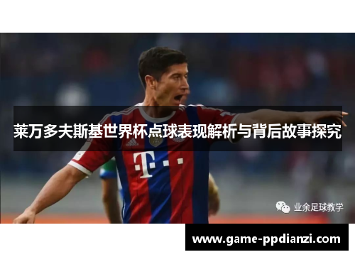 莱万多夫斯基世界杯点球表现解析与背后故事探究
