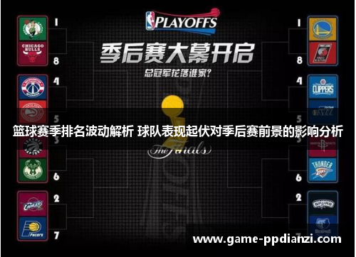 篮球赛季排名波动解析 球队表现起伏对季后赛前景的影响分析