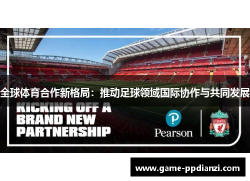全球体育合作新格局：推动足球领域国际协作与共同发展