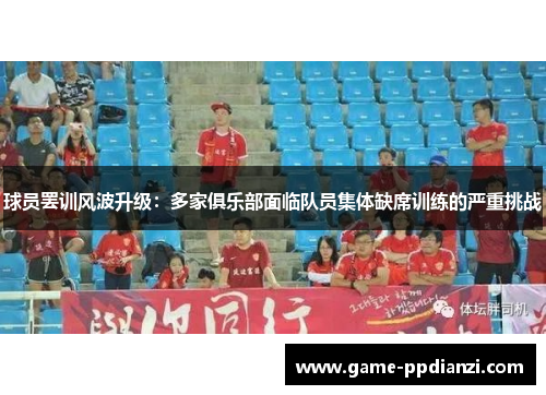 球员罢训风波升级：多家俱乐部面临队员集体缺席训练的严重挑战