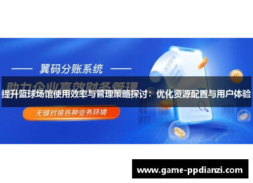 提升篮球场馆使用效率与管理策略探讨：优化资源配置与用户体验