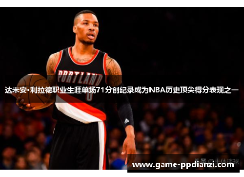 达米安·利拉德职业生涯单场71分创纪录成为NBA历史顶尖得分表现之一