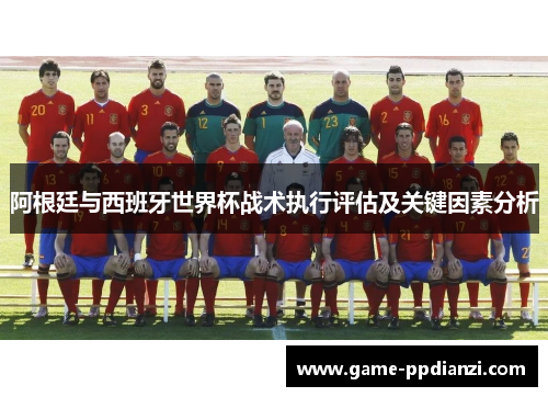 阿根廷与西班牙世界杯战术执行评估及关键因素分析