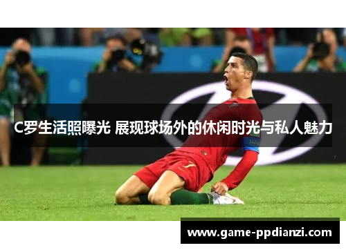 C罗生活照曝光 展现球场外的休闲时光与私人魅力