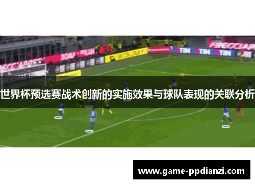 世界杯预选赛战术创新的实施效果与球队表现的关联分析