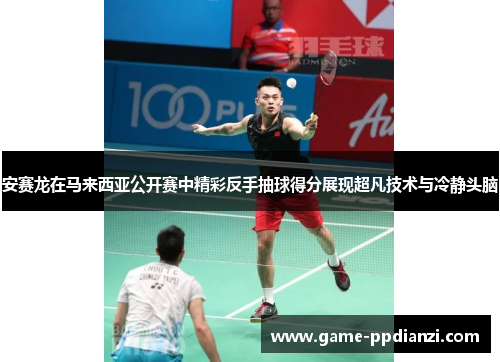 安赛龙在马来西亚公开赛中精彩反手抽球得分展现超凡技术与冷静头脑