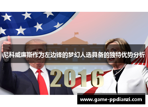 尼科威廉斯作为左边锋的梦幻人选具备的独特优势分析