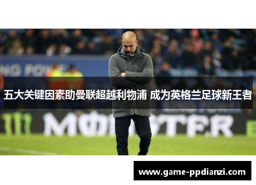 五大关键因素助曼联超越利物浦 成为英格兰足球新王者