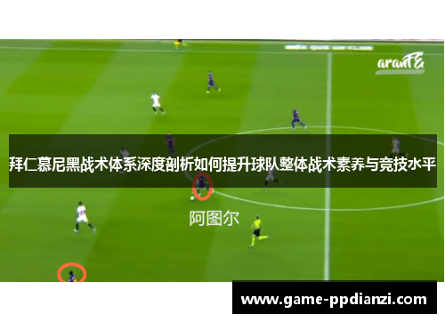 拜仁慕尼黑战术体系深度剖析如何提升球队整体战术素养与竞技水平
