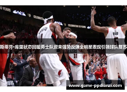 斯蒂芬·库里状态回暖勇士队迎来强势反弹全明星表现引领球队复苏