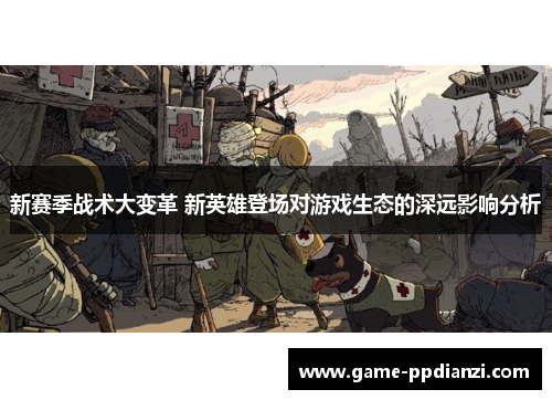 新赛季战术大变革 新英雄登场对游戏生态的深远影响分析