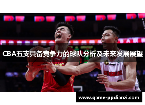 CBA五支具备竞争力的球队分析及未来发展展望