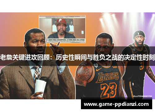 老詹关键进攻回顾：历史性瞬间与胜负之战的决定性时刻