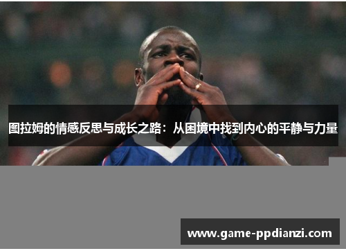 图拉姆的情感反思与成长之路：从困境中找到内心的平静与力量