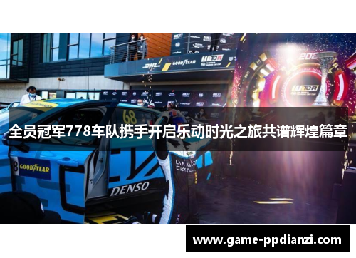 全员冠军778车队携手开启乐动时光之旅共谱辉煌篇章