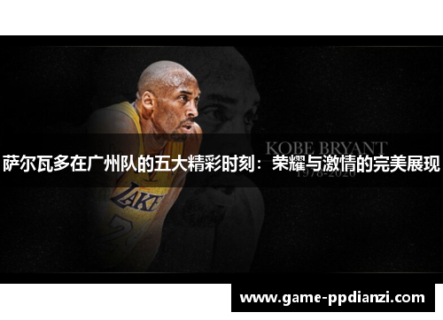 萨尔瓦多在广州队的五大精彩时刻：荣耀与激情的完美展现