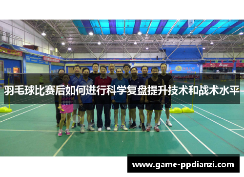 羽毛球比赛后如何进行科学复盘提升技术和战术水平