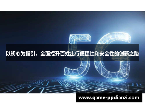 以初心为指引，全面提升百姓出行便捷性和安全性的创新之路