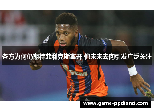 各方为何仍期待菲利克斯离开 他未来去向引发广泛关注