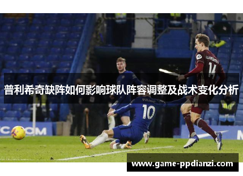 普利希奇缺阵如何影响球队阵容调整及战术变化分析
