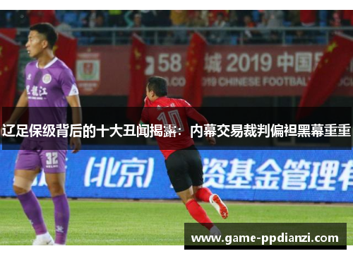 辽足保级背后的十大丑闻揭露：内幕交易裁判偏袒黑幕重重