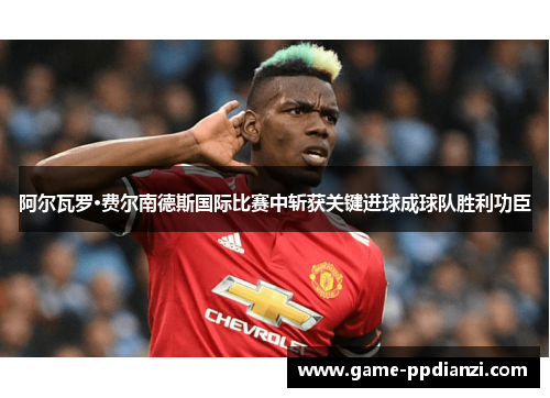 阿尔瓦罗·费尔南德斯国际比赛中斩获关键进球成球队胜利功臣