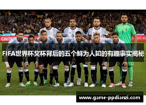 FIFA世界杯奖杯背后的五个鲜为人知的有趣事实揭秘