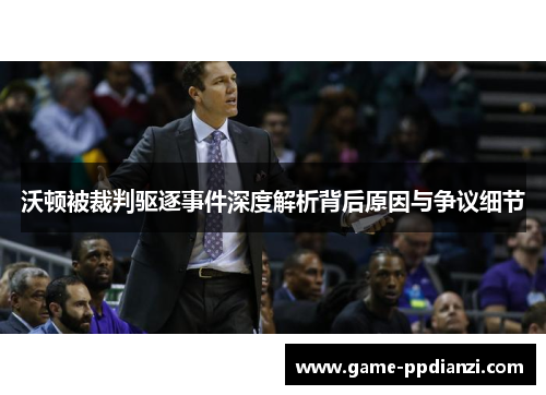 沃顿被裁判驱逐事件深度解析背后原因与争议细节