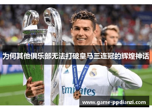为何其他俱乐部无法打破皇马三连冠的辉煌神话