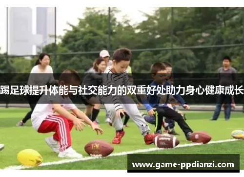 踢足球提升体能与社交能力的双重好处助力身心健康成长