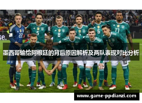 墨西哥输给阿根廷的背后原因解析及两队表现对比分析
